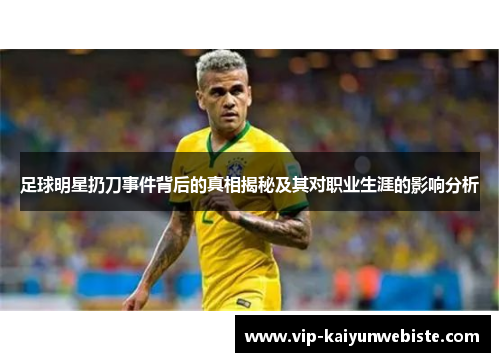 足球明星扔刀事件背后的真相揭秘及其对职业生涯的影响分析