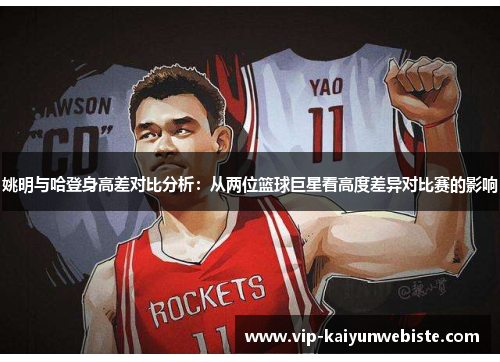 姚明与哈登身高差对比分析：从两位篮球巨星看高度差异对比赛的影响