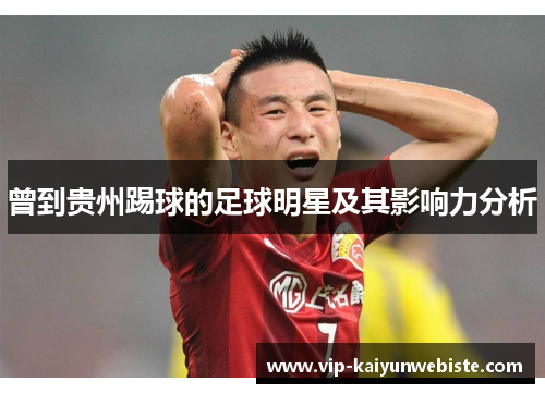 曾到贵州踢球的足球明星及其影响力分析