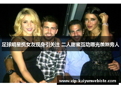 足球明星携女友现身引关注 二人甜蜜互动曝光羡煞旁人