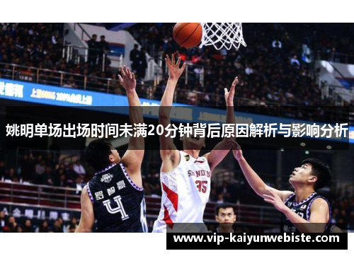 姚明单场出场时间未满20分钟背后原因解析与影响分析