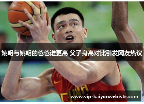 姚明与姚明的爸爸谁更高 父子身高对比引发网友热议