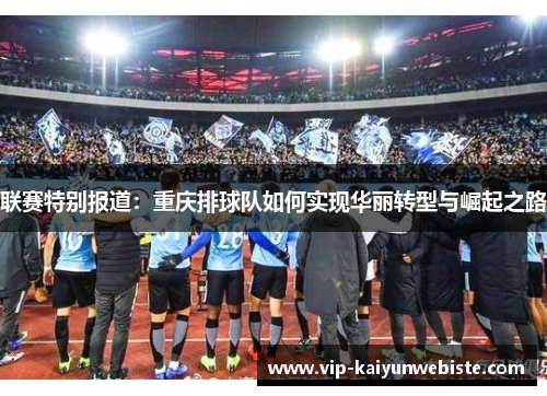 联赛特别报道：重庆排球队如何实现华丽转型与崛起之路