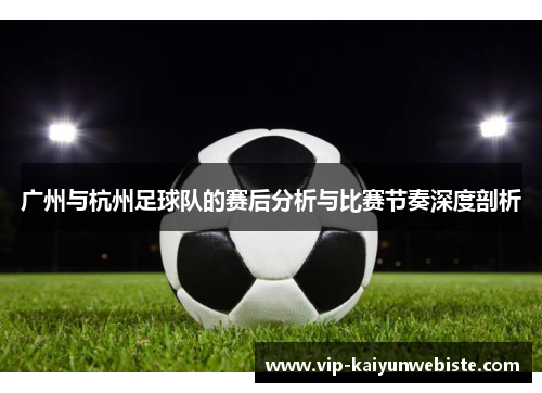 广州与杭州足球队的赛后分析与比赛节奏深度剖析