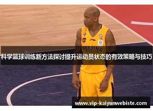 科学篮球训练新方法探讨提升运动员状态的有效策略与技巧