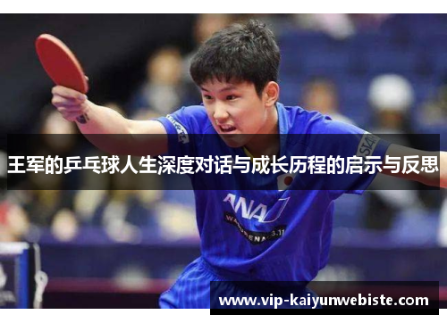 王军的乒乓球人生深度对话与成长历程的启示与反思