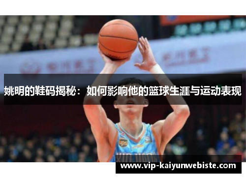 姚明的鞋码揭秘：如何影响他的篮球生涯与运动表现