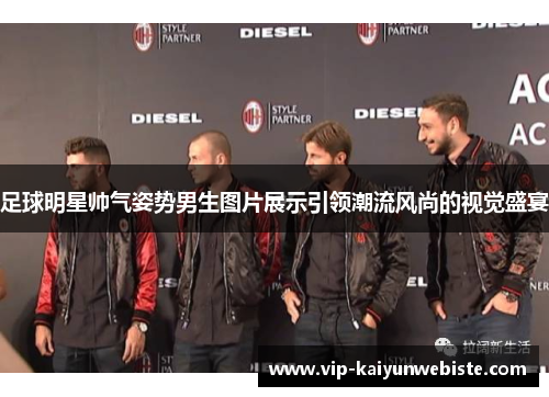 足球明星帅气姿势男生图片展示引领潮流风尚的视觉盛宴