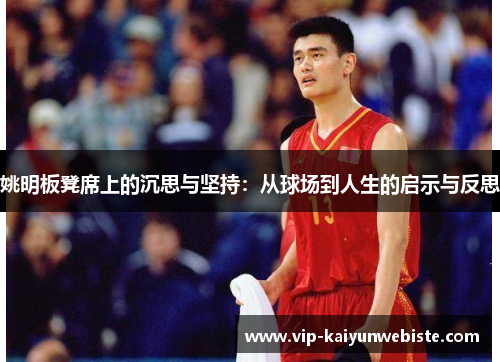 姚明板凳席上的沉思与坚持：从球场到人生的启示与反思