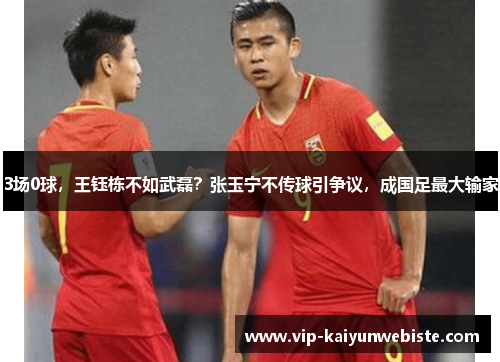 3场0球，王钰栋不如武磊？张玉宁不传球引争议，成国足最大输家