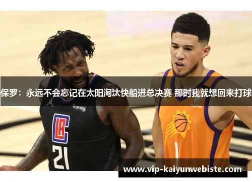 保罗：永远不会忘记在太阳淘汰快船进总决赛 那时我就想回来打球
