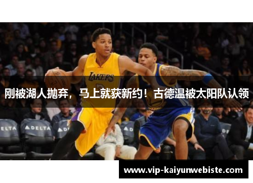 刚被湖人抛弃，马上就获新约！古德温被太阳队认领
