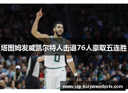 塔图姆发威凯尔特人击退76人豪取五连胜