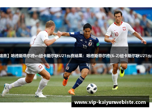 【英锦赛】哈德斯菲尔德vs纽卡斯尔联U21比赛结果：哈德斯菲尔德(6-2)纽卡斯尔联U21比分战报